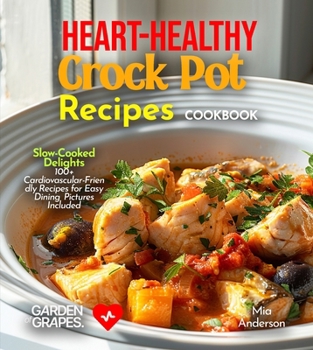 Heart-Healthy Crock Pot Recipes Cookbook: Slow-Cooked Delights - 100+ Cardiovascular-Friendly Recipes for Easy Dining, Pictures Included