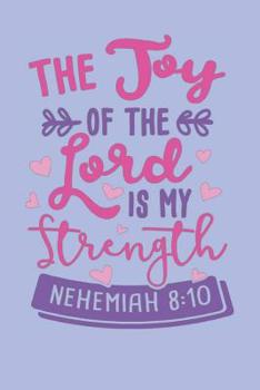 Paperback The Joy Of The Lord Is My Strength - Nehemiah 8: 10: Bible Quotes Notebook with Inspirational Bible Verses and Motivational Religious Scriptures Book