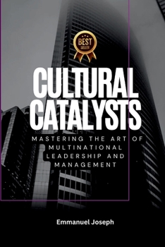 Cultural Catalysts, Mastering the Art of Multinational Leadership and Management