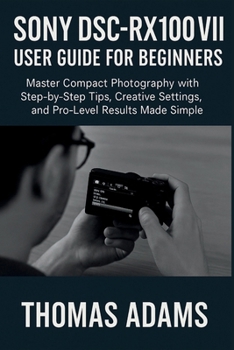 Paperback Sony DSC-RX100 VII User Guide for Beginners: Master Compact Photography with Step-by-Step Tips, Creative Settings, and Pro-Level Results Made Simple Book
