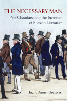 The Necessary Man: Petr Chaadaev and the Invention of Russian Literature (NIU Series in Slavic, East European, and Eurasian Studies)