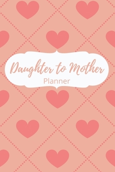 Paperback Daughter to Mother Planner: Valentines Cover-Includes Daughter's Expression of Love, Fitness Plans, Weekly Planner and So Much More.Daughter & Mot Book