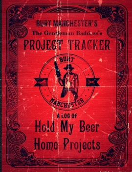 Burt Manchester's The Gentleman Badass's Project Tracker Burt Manchester A Log Of Hold My Beer Home Projects: Faux-Vintage Project Log Book 8.5" x 11" 130 page