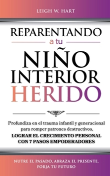 REPARENTANDO A TU NIÑO INTERIOR HERIDO: Profundiza en el trauma infantil y generacional para romper patrones destructivos y lograr el crecimiento ... (Heal, Grow, & Thrive) (Spanish Edition)