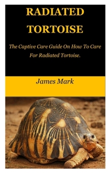 Paperback Radiated Tortoise: The Captive Care Guide On How To Care For Radiated Tortoise. Book
