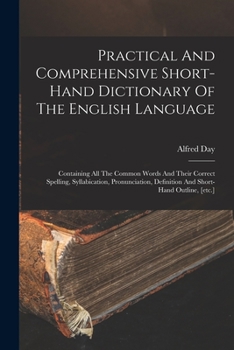 Paperback Practical And Comprehensive Short-hand Dictionary Of The English Language: Containing All The Common Words And Their Correct Spelling, Syllabication, Book