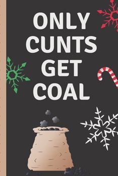 Only Cunts Get Coal: Funny Coworker Sarcastic Rude Holiday Journal, Funny Going Away Gift for Colleague or is Retirement Ready. Show them how much you will miss him or her.