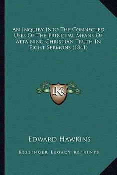 Paperback An Inquiry Into The Connected Uses Of The Principal Means Of Attaining Christian Truth In Eight Sermons (1841) Book