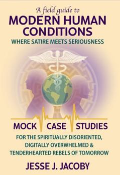 Paperback A Field Guide To Modern Human Conditions: Where Satire Meets Seriousness (Mock Case Studies for the Spiritually Disoriented, Digitally Overwhelmed, & Tenderhearted Rebels of Tomorrow) Book
