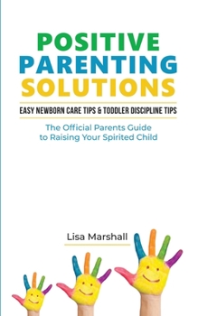 Paperback Positive Parenting Solutions 2-in-1: Easy Newborn Care Tips + Toddler Discipline Tips - The Official Parents Guide To Raising Your Spirited Child Book