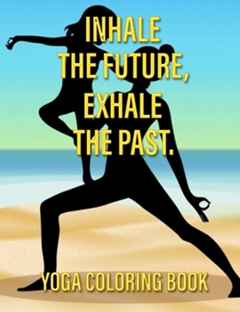 Inhale The Future Exhale The Past:Yoga Coloring Book: yoga and mindfulness coloring book