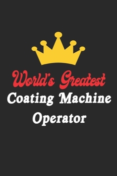 Paperback World's Greatest Coating Machine Operator Notebook - Funny Coating Machine Operator Journal Gift: Future Coating Machine Operator Student Lined Notebo Book