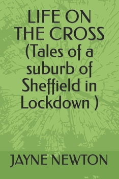 Paperback LIFE ON THE CROSS (Tales of a suburb of Sheffield in Lockdown ) Book