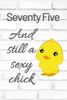 Seventy Five And Still A Sexy Chick: Cute 75th Birthday Card Quote Journal / Sexy Chick / Birthday Girl Card / Birthday Gift For Grandma / Diary / Birthday Gift For Aunt / Appreciation Gift