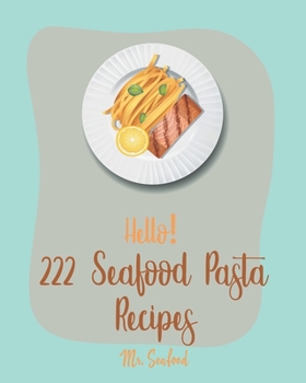 Hello! 222 Seafood Pasta Recipes: Best Seafood Pasta Cookbook Ever For Beginners [Gluten Free Pasta Cookbook, Grilling Seafood Cookbook, Tuna Casserole Recipes, Shrimp Creole Recipe] [Book 1]