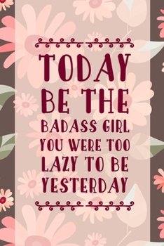 Today Be The Badass Girl You Were Too Lazy To Be Yesterday: Good Day Notebook Journal Composition Blank Lined Diary Notepad 120 Pages Paperback Mountain Flowers