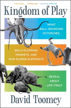 Paperback Kingdom of Play: What Ball-Bouncing Octopuses, Belly-Flopping Monkeys, and Mud-Sliding Elephants Reveal about Life Itself Book