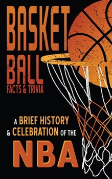 Paperback NBA - A Brief History (inc. Basket Ball Facts & Trivia): Plus Statistics & Origins - Interesting Sports Facts about America's Favorite Ball Game and t Book
