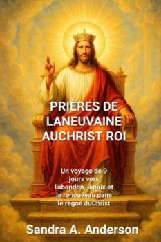 PRIÈRES DE LANEUVAINE AUCHRIST ROI: Un voyage de 9 jours vers l'abandon, lapaix et le renouveau dans le règne du Christ
