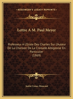 Lettre A M. Paul Meyer: Professeur A L'Ecole Des Chartes Sur L'Auteur De La Chanson De La Croisade Albigeoise En Particulier (1869)