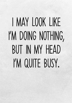 I May Look Like I’m Doing Nothing, But in My Head I’m Quite Busy.: To Do List Notebook For Office & Blank Lined Journal (Funny Gag Gifts For Coworkers)