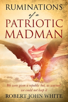 Paperback Ruminations of a Patriotic Madman: We were given a republic but, as warned: we could not keep it Book
