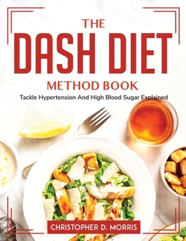 Paperback The DASH Diet Method Book: Tackle Hypertension And High Blood Sugar Explained Book