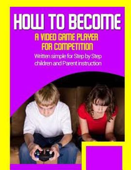 Paperback How to become a video game player for competition: Written simple for parent and children instruction Book