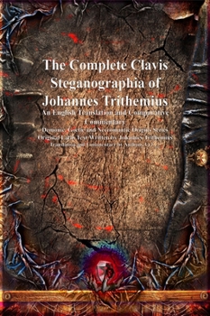 The Complete Clavis Steganographia of Johannes Trithemius: An English Translation and Comparative Commentary (Demonic, Goetic and Necromantic Origins)
