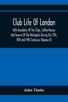 Paperback Club Life Of London, With Anecdotes Of The Clubs, Coffee-Houses And Taverns Of The Metropolis During The 17Th, 18Th And 19Th Centuries (Volume Ii) Book