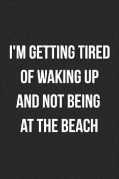 I'm Getting Tired Of Waking Up And Not Being At The Beach: Funny Blank Lined Journal For Adults