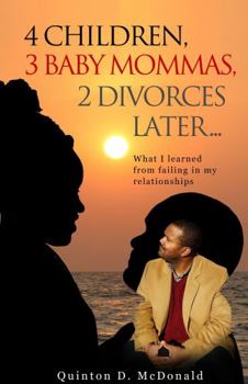 Paperback 4 Children, 3 Baby Mommas, 2 Divorces Later...: What I learned from failing in my relationships Book