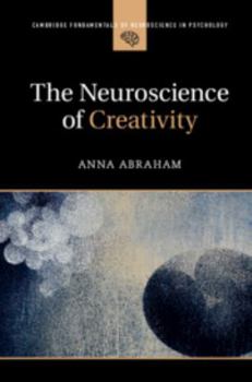 The Neuroscience of Creativity - Book  of the Cambridge Fundamentals of Neuroscience in Psychology