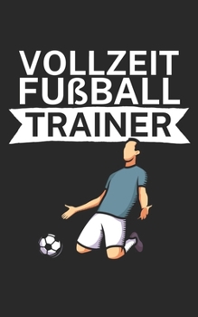 Vollzeit Fußball Trainer: Notizbuch für Fußball Trainer und Coaches mit Spruch. Perfektes Geschenk. Liniert mit Seitenzahlen. 120 Seiten. (German Edition)