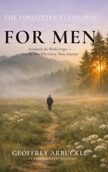 The Forgotten Standards for Men: Standards the World Forgot - And the Men Who Carry Them Anyway