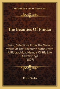 Paperback The Beauties Of Pindar: Being Selections From The Various Works Of That Eccentric Author, With A Biographical Memoir Of His Life And Writings Book