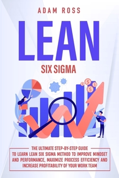 Paperback Lean Six Sigma: The Ultimate Step-By-Step Guide to Learn Lean Six Sigma Method to Improve Mindset and Performance, Maximize Process Ef Book