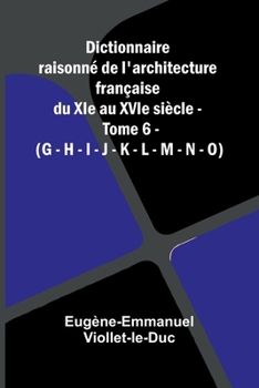 Dictionnaire raisonn de l'architecture fran aise du XIe au XVIe si cle - Tome 6 - (G - H - I - J - K - L - M - N - O) (French Edition)