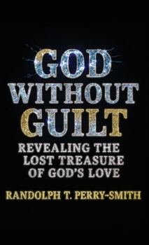 God Without Guilt : Revealing the Last Treasure of God's Love