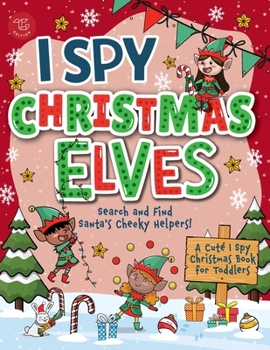 I Spy Elves: Search and Find Santa’s Cheeky Helpers! A Cute I Spy Christmas Book for Toddlers (I Spy Books for Toddlers)