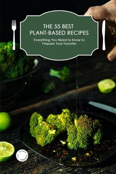 Paperback The 55 Best Plant-Based Recipes: Everything you Need to Know to Prepare Your Favorite Book
