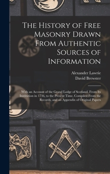 Hardcover The History of Free Masonry Drawn From Authentic Sources of Information: With an Account of the Grand Lodge of Scotland, From Its Institution in 1736, Book