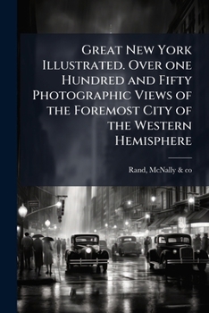 Great New York illustrated. Over one hundred and fifty photographic views of the foremost city of the western hemisphere