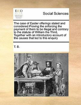 Paperback The case of Easter offerings stated and considered Proving the enforcing the payment of them to be illegal and contrary to the statute of William the Book