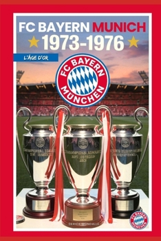 BAYERN MUNICH 1973-1976 L'ÂGE D'OR (French Edition)