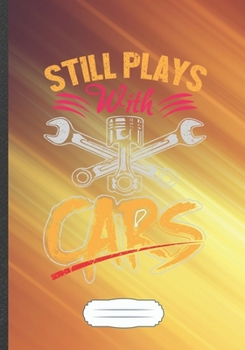 Still Plays with Cars: Car Fixing Blank Lined Notebook/ Journal, Writer Practical Record. Dad Mom Anniversay Gift. Thoughts Creative Writing Logbook. Fashionable Vintage Look 110 Pages B5