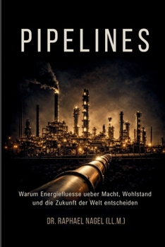 PIPELINES - Warum Energiefluesse ueber Macht, Wohlstand und die Zukunft der Welt entscheiden (German Edition)