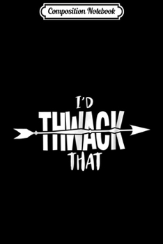 Composition Notebook: Archery Lover Gift - I'd Thwack That Journal/Notebook Blank Lined Ruled 6x9 100 Pages