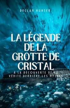La légende de la grotte de cristal: à la découverte de la vérité derrière les mythes (French Edition)