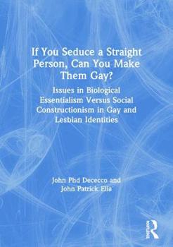 Paperback If You Seduce a Straight Person, Can You Make Them Gay?: Issues in Biological Essentialism Versus Social Constructionism in Gay and Lesbian Identities Book